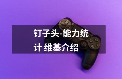 钉子头-能力统计 维基介绍-第1张-游戏信息-龙启网