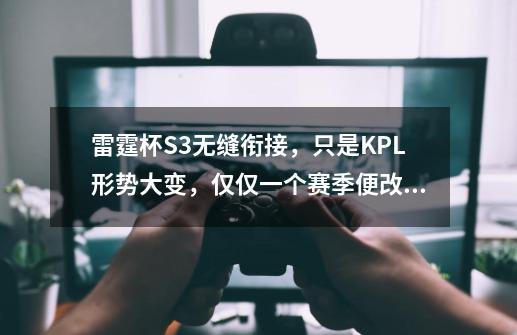 雷霆杯S3无缝衔接,只是KPL形势大变,仅仅一个赛季便改门换面-第1张-游戏信息-龙启网