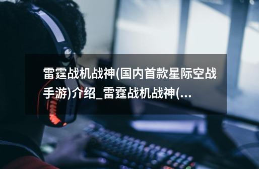 雷霆战机战神(国内首款星际空战手游)介绍_雷霆战机战神(国内首款星际空战手游)是什么-第1张-游戏信息-龙启网