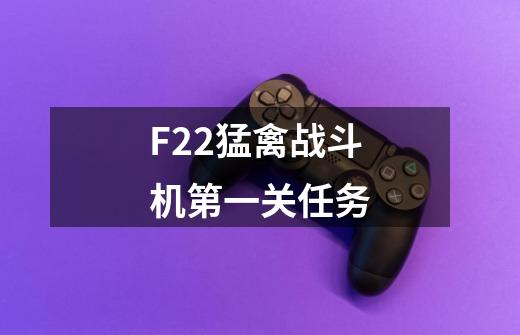 F22猛禽战斗机第一关任务-第1张-游戏信息-龙启网