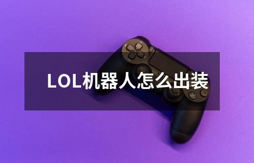 LOL机器人怎么出装-第1张-游戏信息-龙启网