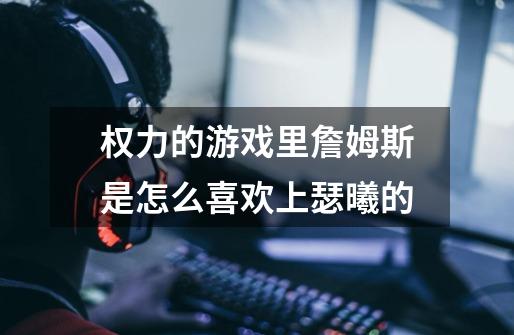 权力的游戏里詹姆斯是怎么喜欢上瑟曦的-第1张-游戏信息-龙启网