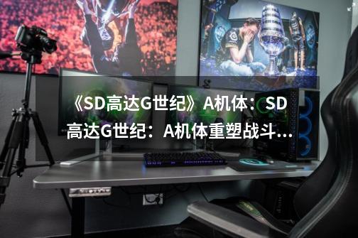 《SD高达G世纪》A机体:SD高达G世纪:A机体重塑战斗辉煌-第1张-游戏信息-龙启网