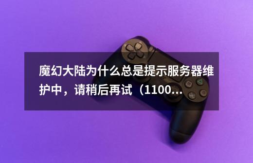魔幻大陆为什么总是提示服务器维护中,请稍后再试(11001安全沙箱验证码错误)-第1张-游戏信息-龙启网