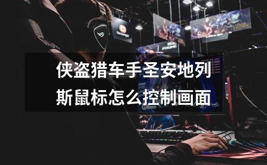 侠盗猎车手圣安地列斯鼠标怎么控制画面-第1张-游戏信息-龙启网