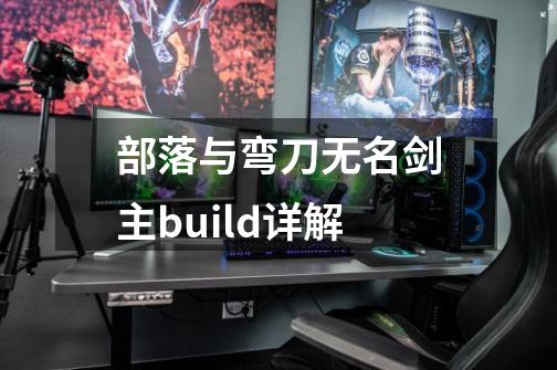 部落与弯刀无名剑主build详解-第1张-游戏信息-龙启网