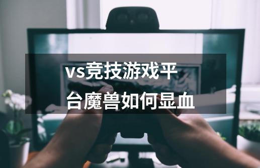 vs竞技游戏平台魔兽如何显血-第1张-游戏信息-龙启网