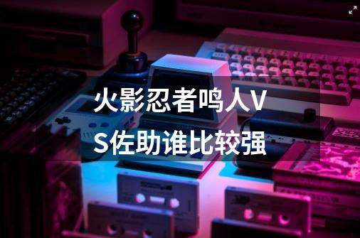火影忍者鸣人VS佐助谁比较强-第1张-游戏信息-龙启网