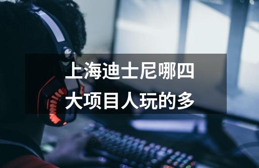 上海迪士尼哪四大项目人玩的多-第1张-游戏信息-龙启网