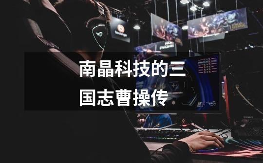 南晶科技的三国志曹操传-第1张-游戏信息-龙启网