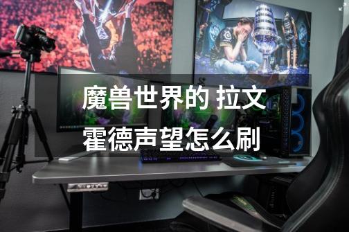 魔兽世界的 拉文霍德声望怎么刷-第1张-游戏信息-龙启网