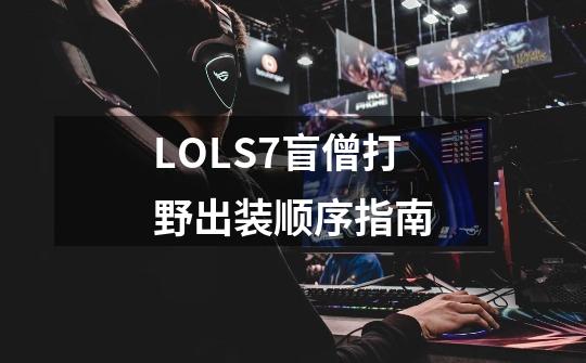 LOLS7盲僧打野出装顺序指南-第1张-游戏信息-龙启网