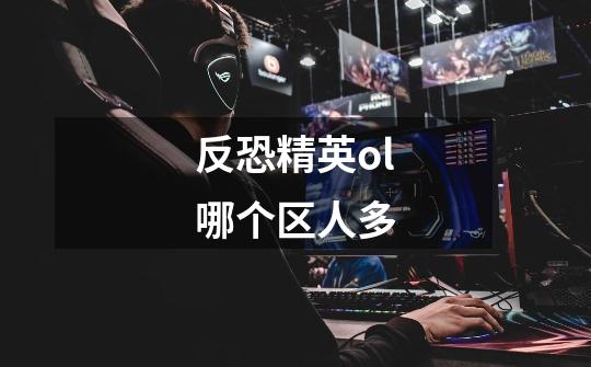 反恐精英ol哪个区人多-第1张-游戏信息-龙启网
