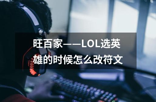 旺百家——LOL选英雄的时候怎么改符文-第1张-游戏信息-龙启网