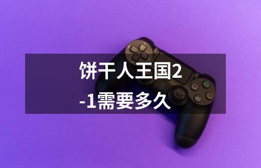 饼干人王国2-1需要多久-第1张-游戏信息-龙启网
