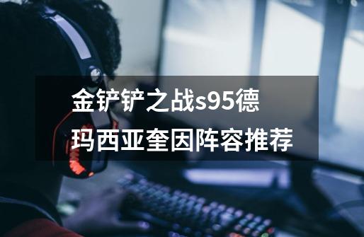 金铲铲之战s9.5德玛西亚奎因阵容推荐-第1张-游戏信息-龙启网