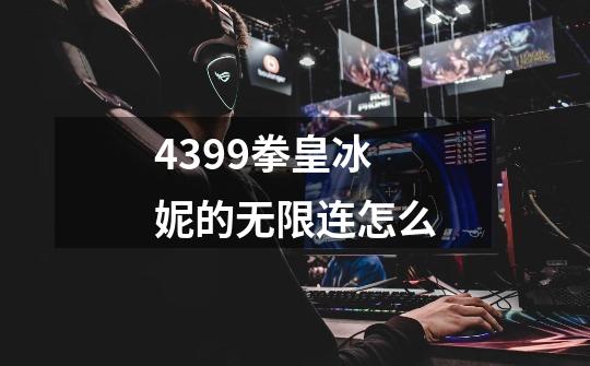 4399拳皇冰妮的无限连怎么-第1张-游戏信息-龙启网