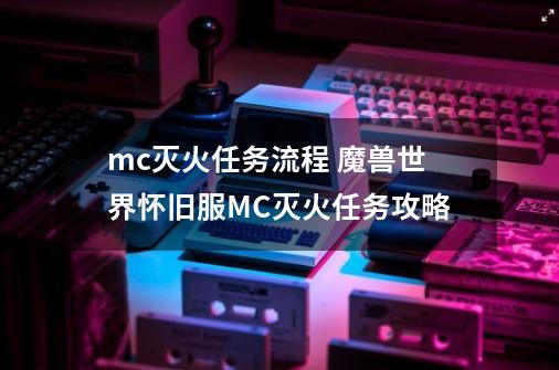 mc灭火任务流程 魔兽世界怀旧服MC灭火任务攻略-第1张-游戏信息-龙启网