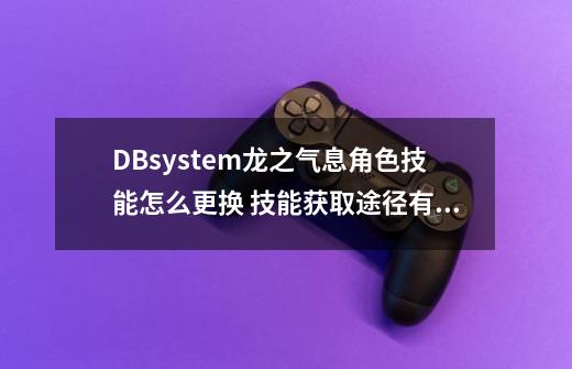 DBsystem龙之气息角色技能怎么更换 技能获取途径有哪些-第1张-游戏信息-龙启网