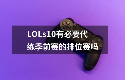 LOLs10有必要代练季前赛的排位赛吗-第1张-游戏信息-龙启网