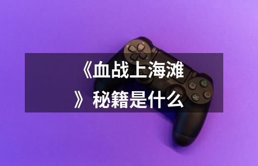 《血战上海滩》秘籍是什么-第1张-游戏信息-龙启网