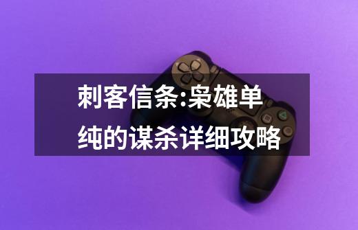 刺客信条:枭雄单纯的谋杀详细攻略-第1张-游戏信息-龙启网