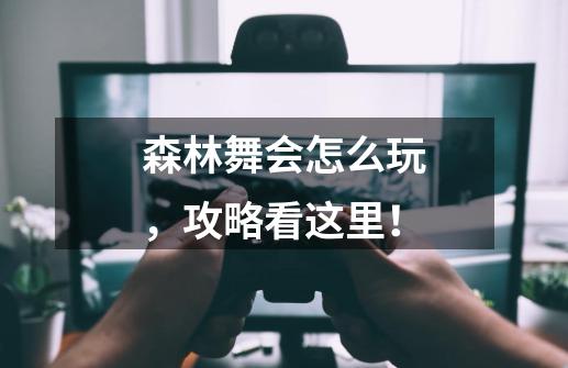 森林舞会怎么玩,攻略看这里!-第1张-游戏信息-龙启网