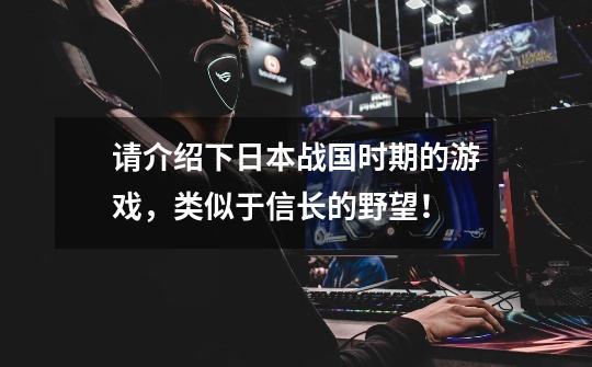 请介绍下日本战国时期的游戏,类似于信长的野望!-第1张-游戏信息-龙启网