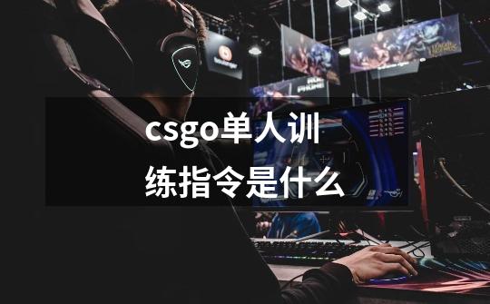 csgo单人训练指令是什么-第1张-游戏信息-龙启网