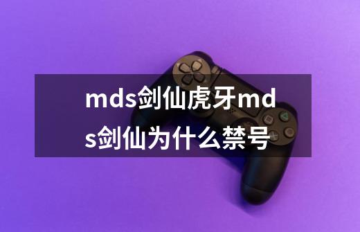 mds剑仙虎牙mds剑仙为什么禁号-第1张-游戏信息-龙启网