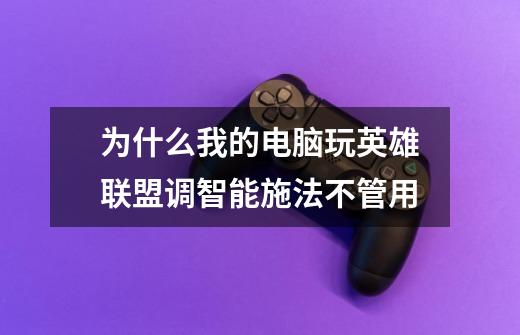 为什么我的电脑玩英雄联盟调智能施法不管用-第1张-游戏信息-龙启网