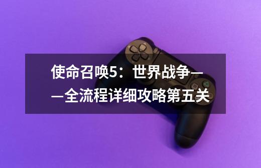 使命召唤5:世界战争——全流程详细攻略第五关-第1张-游戏信息-龙启网