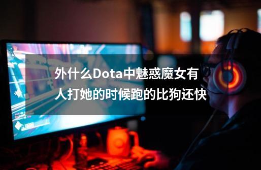 外什么Dota中魅惑魔女有人打她的时候跑的比狗还快-第1张-游戏信息-龙启网