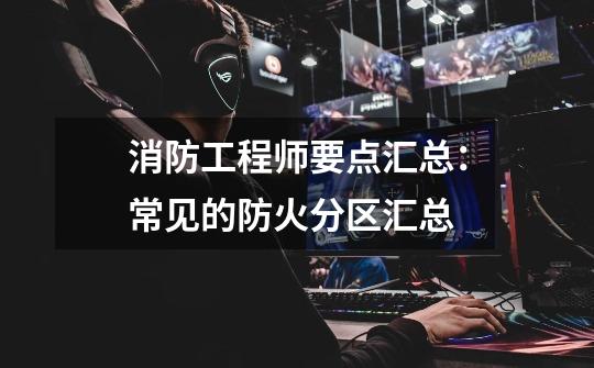 消防工程师要点汇总:常见的防火分区汇总-第1张-游戏信息-龙启网