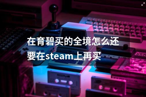 在育碧买的全境怎么还要在steam上再买-第1张-游戏信息-龙启网