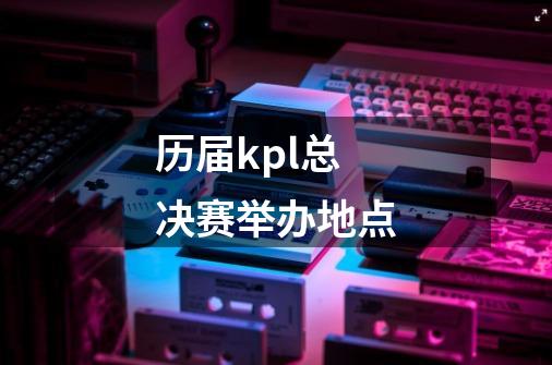 历届kpl总决赛举办地点-第1张-游戏信息-龙启网