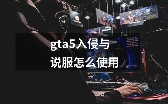 gta5入侵与说服怎么使用-第1张-游戏信息-龙启网