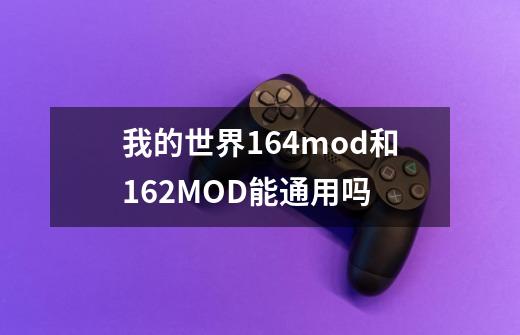 我的世界164mod和162MOD能通用吗-第1张-游戏信息-龙启网