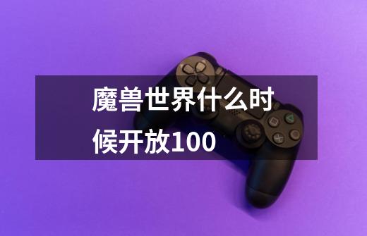 魔兽世界什么时候开放100-第1张-游戏信息-龙启网