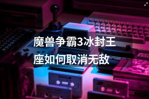 魔兽争霸3冰封王座如何取消无敌-第1张-游戏信息-龙启网