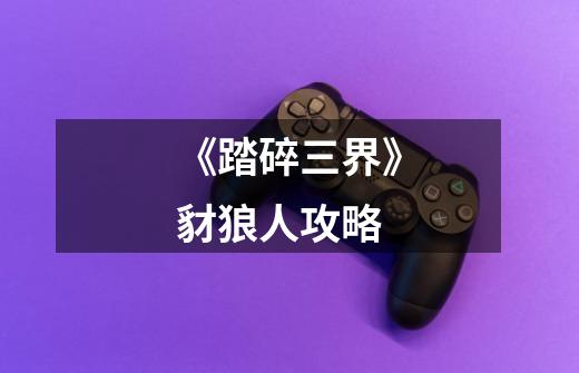 《踏碎三界》豺狼人攻略-第1张-游戏信息-龙启网