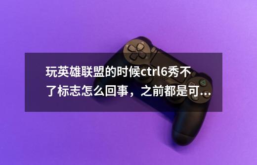 玩英雄联盟的时候ctrl+6秀不了标志怎么回事，之前都是可以的。不管怎么-第1张-游戏信息-龙启网