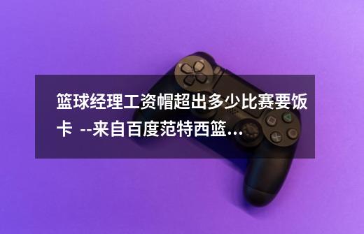 篮球经理工资帽超出多少比赛要饭卡  --来自百度范特西篮球经理-第1张-游戏信息-龙启网