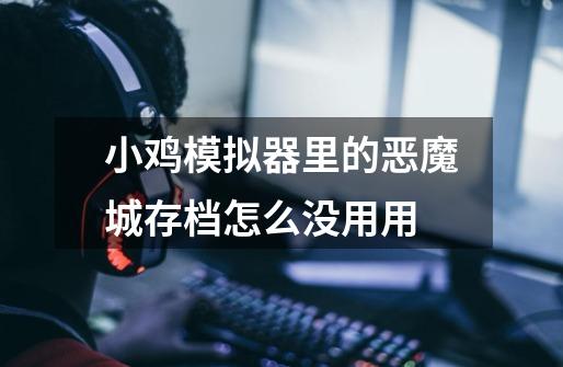 小鸡模拟器里的恶魔城存档怎么没用用-第1张-游戏信息-龙启网