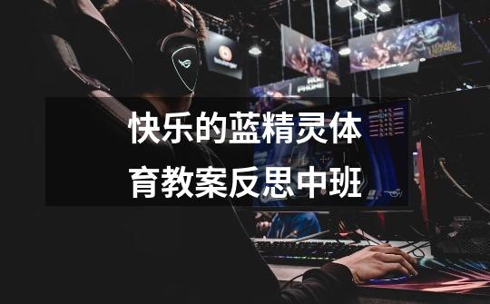 快乐的蓝精灵体育教案反思中班-第1张-游戏信息-龙启网