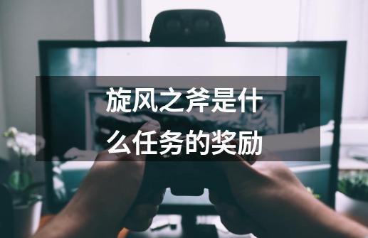 旋风之斧是什么任务的奖励-第1张-游戏信息-龙启网