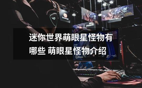 迷你世界萌眼星怪物有哪些 萌眼星怪物介绍-第1张-游戏信息-龙启网