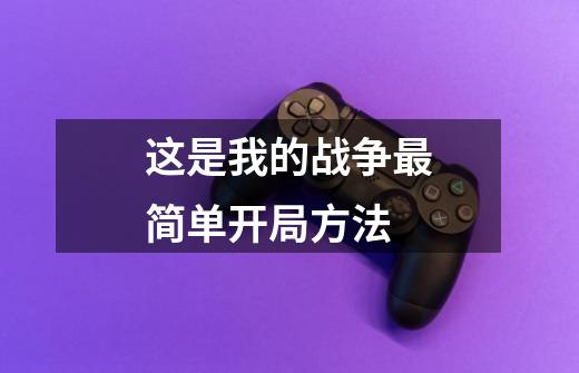 这是我的战争最简单开局方法-第1张-游戏信息-龙启网