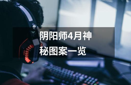 阴阳师4月神秘图案一览-第1张-游戏信息-龙启网