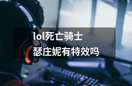 lol死亡骑士 瑟庄妮有特效吗-第1张-游戏信息-龙启网
